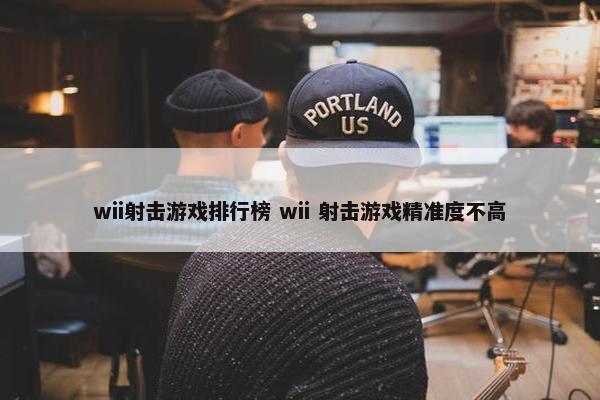 wii射击游戏排行榜 wii 射击游戏精准度不高