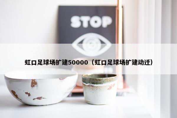 虹口足球场扩建50000（虹口足球场扩建动迁）