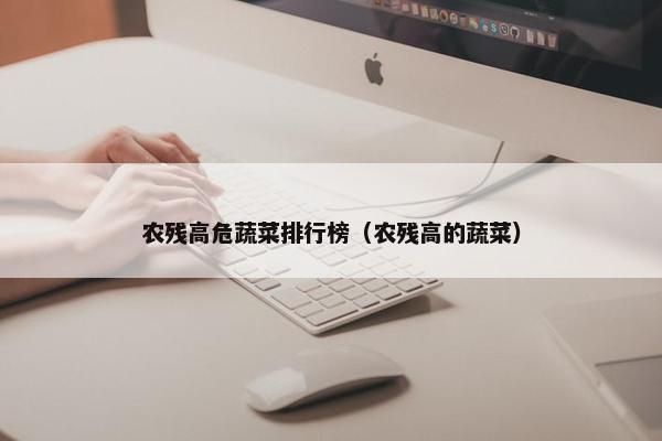 农残高危蔬菜排行榜（农残高的蔬菜）