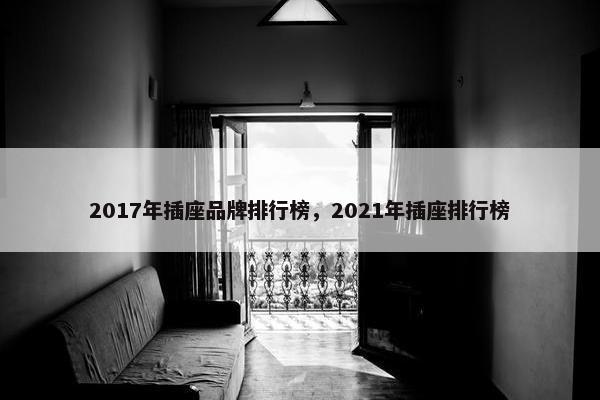 2017年插座品牌排行榜，2021年插座排行榜