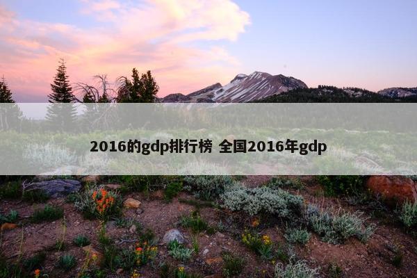 2016的gdp排行榜 全国2016年gdp