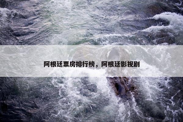 阿根廷票房排行榜，阿根廷影视剧