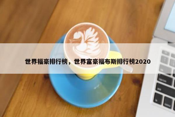 世界福豪排行榜，世界富豪福布斯排行榜2020