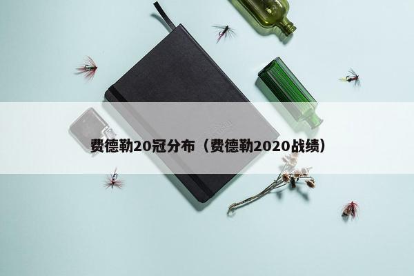 费德勒20冠分布（费德勒2020战绩）