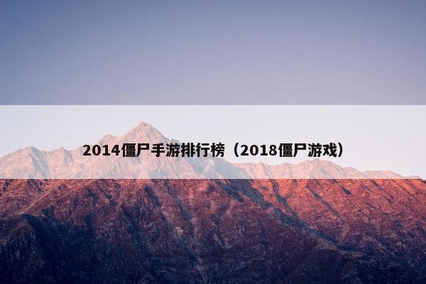 2014僵尸手游排行榜（2018僵尸游戏）