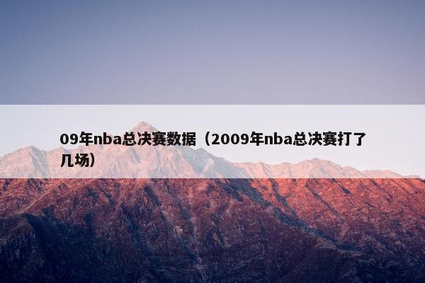 09年nba总决赛数据（2009年nba总决赛打了几场）