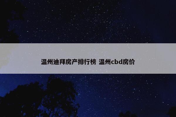 温州迪拜房产排行榜 温州cbd房价