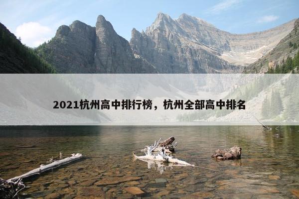 2021杭州高中排行榜，杭州全部高中排名