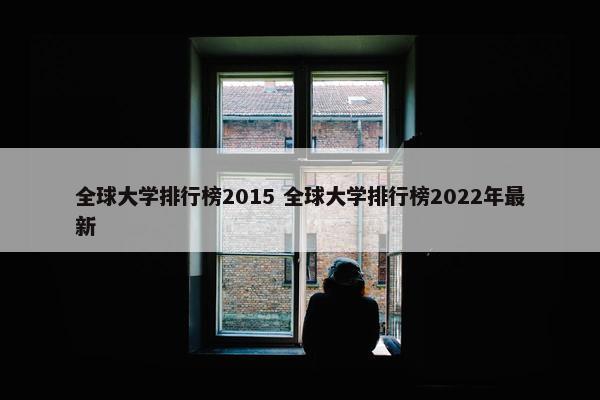 全球大学排行榜2015 全球大学排行榜2022年最新