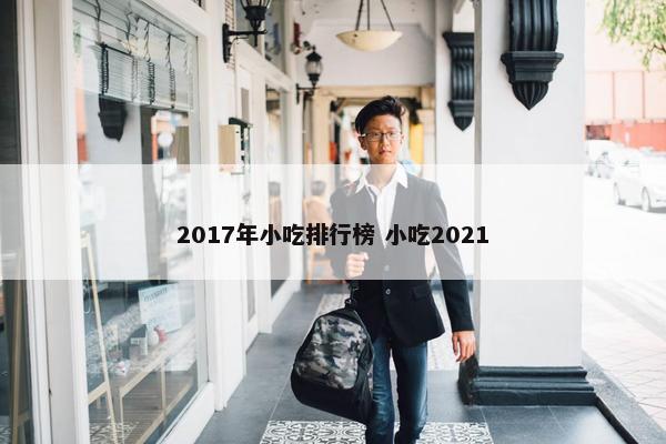 2017年小吃排行榜 小吃2021