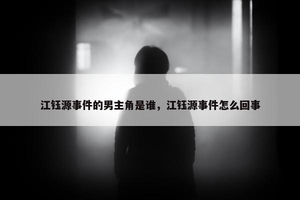 江钰源事件的男主角是谁，江钰源事件怎么回事