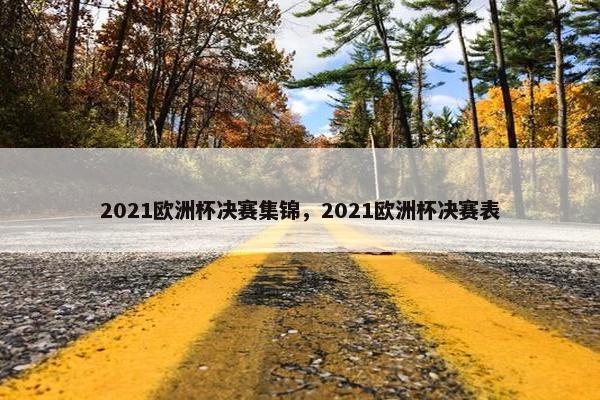 2021欧洲杯决赛集锦，2021欧洲杯决赛表