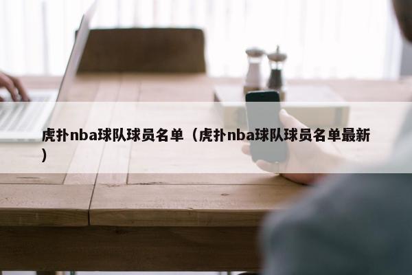 虎扑nba球队球员名单（虎扑nba球队球员名单最新）