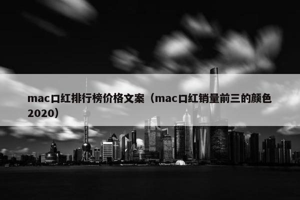 mac口红排行榜价格文案（mac口红销量前三的颜色2020）