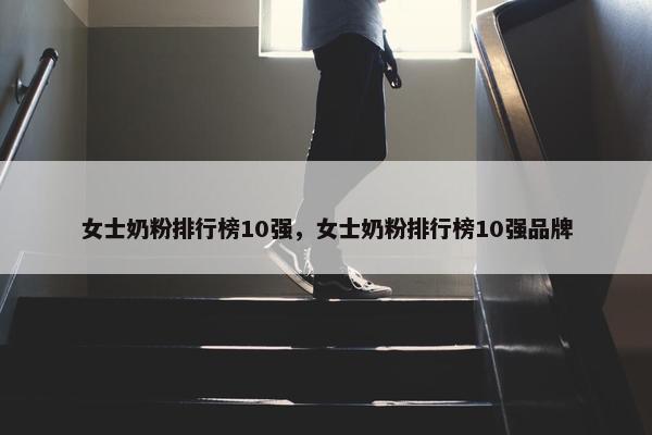 女士奶粉排行榜10强，女士奶粉排行榜10强品牌