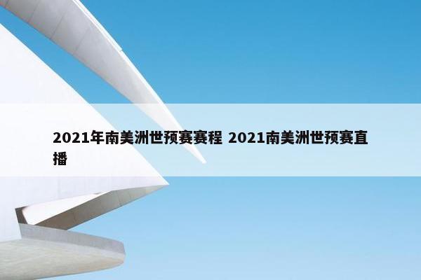 2021年南美洲世预赛赛程 2021南美洲世预赛直播