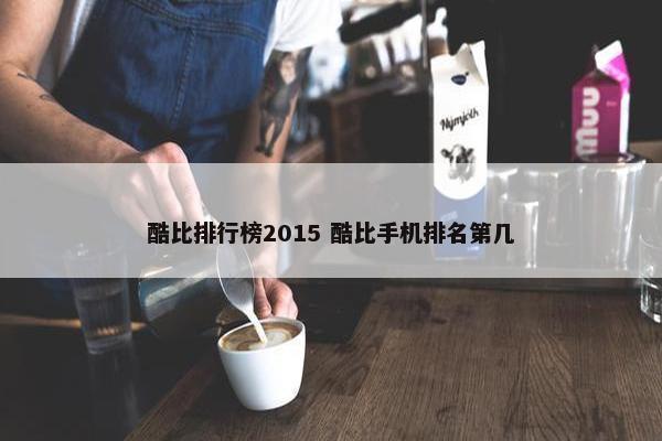 酷比排行榜2015 酷比手机排名第几