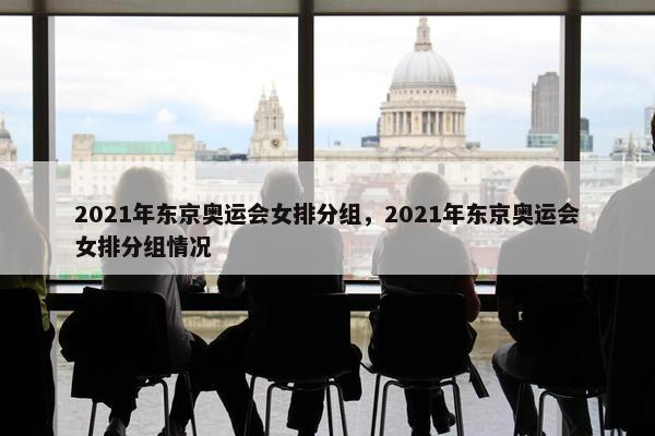 2021年东京奥运会女排分组，2021年东京奥运会女排分组情况