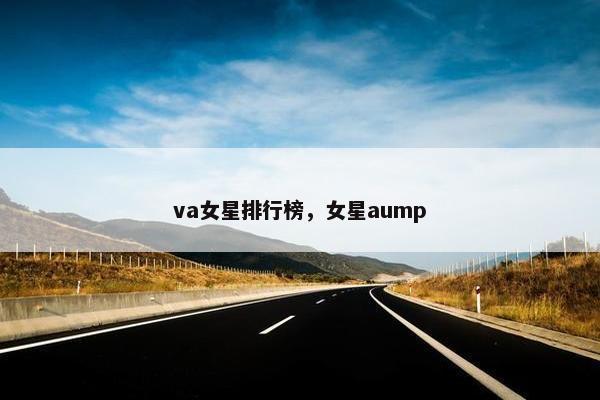 va女星排行榜，女星aump