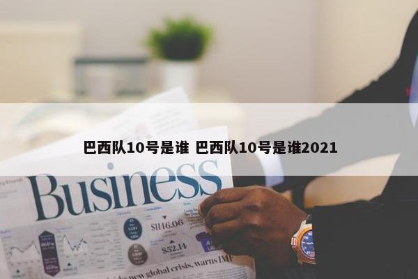 巴西队10号是谁 巴西队10号是谁2021