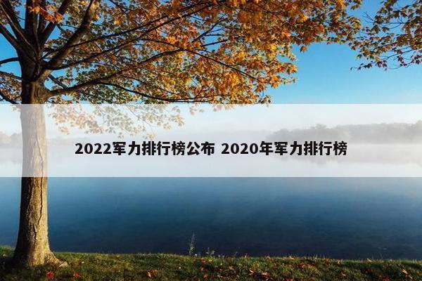 2022军力排行榜公布 2020年军力排行榜