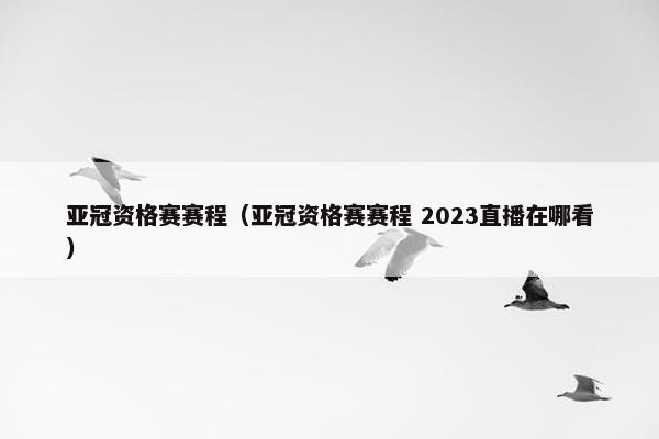 亚冠资格赛赛程（亚冠资格赛赛程 2023直播在哪看）