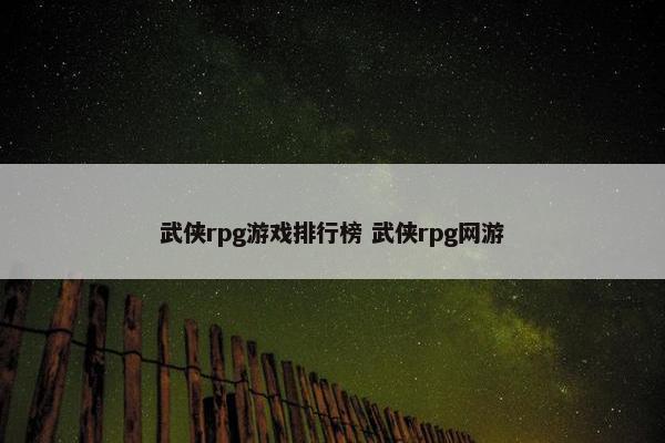 武侠rpg游戏排行榜 武侠rpg网游