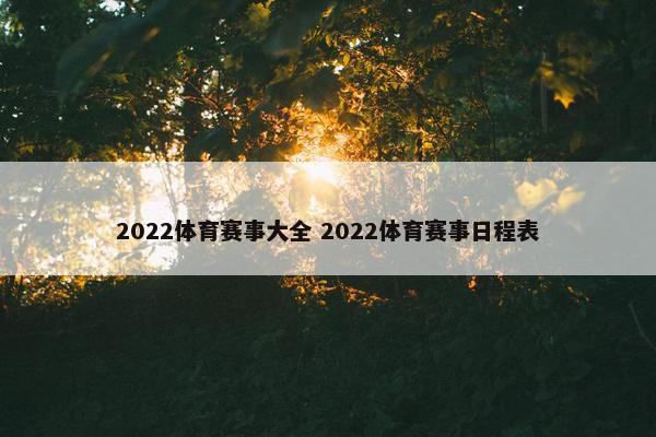 2022体育赛事大全 2022体育赛事日程表