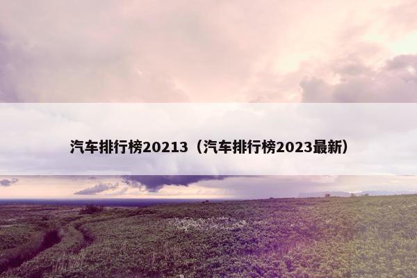 汽车排行榜20213（汽车排行榜2023最新）