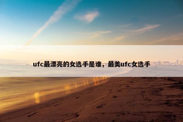 ufc最漂亮的女选手是谁，最美ufc女选手