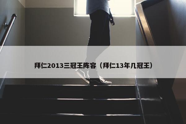 拜仁2013三冠王阵容（拜仁13年几冠王）