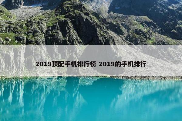 2019顶配手机排行榜 2019的手机排行