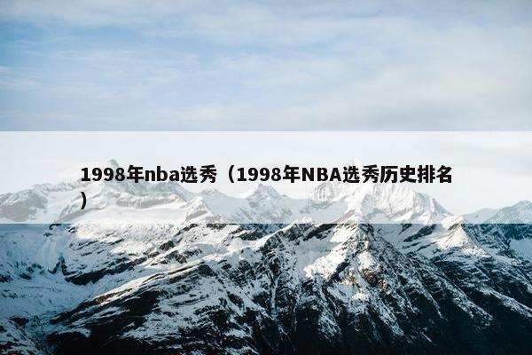 1998年nba选秀（1998年NBA选秀历史排名）