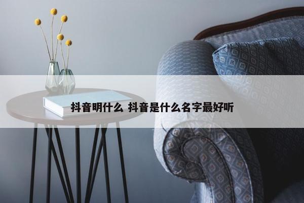 抖音明什么 抖音是什么名字最好听