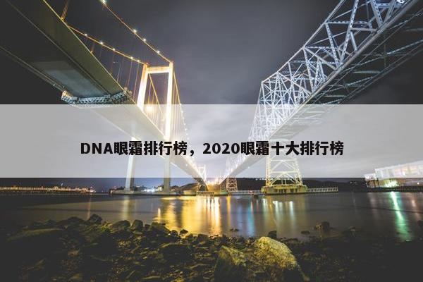 DNA眼霜排行榜，2020眼霜十大排行榜