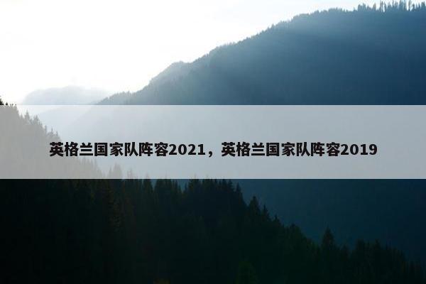 英格兰国家队阵容2021，英格兰国家队阵容2019