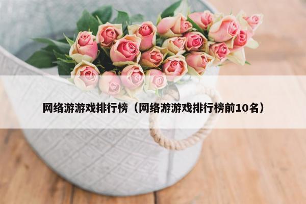 网络游游戏排行榜（网络游游戏排行榜前10名）