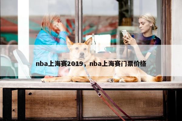 nba上海赛2019，nba上海赛门票价格