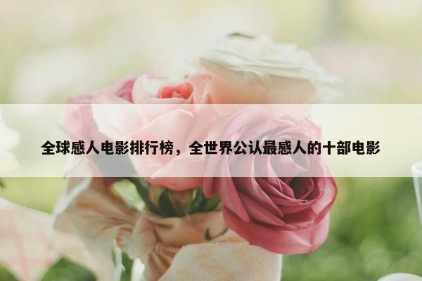 全球感人电影排行榜，全世界公认最感人的十部电影