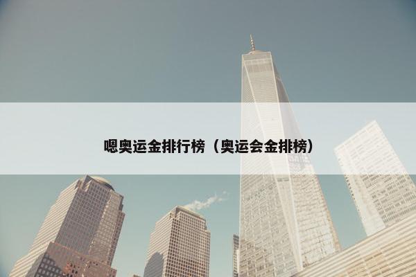 嗯奥运金排行榜（奥运会金排榜）