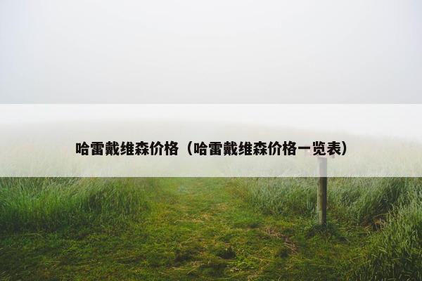 哈雷戴维森价格（哈雷戴维森价格一览表）