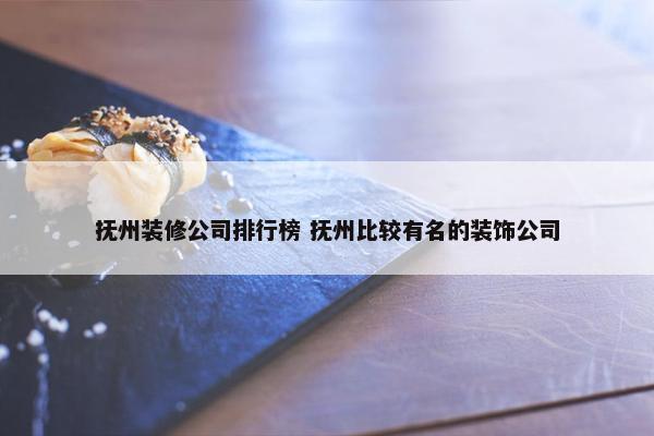 抚州装修公司排行榜 抚州比较有名的装饰公司