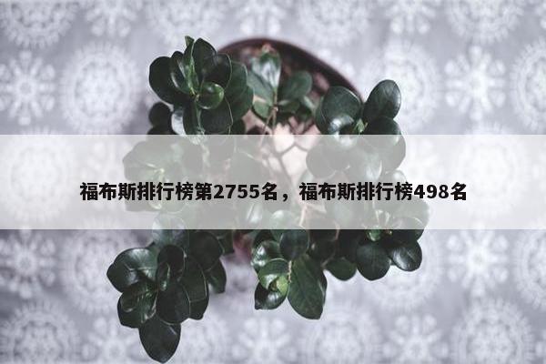 福布斯排行榜第2755名，福布斯排行榜498名