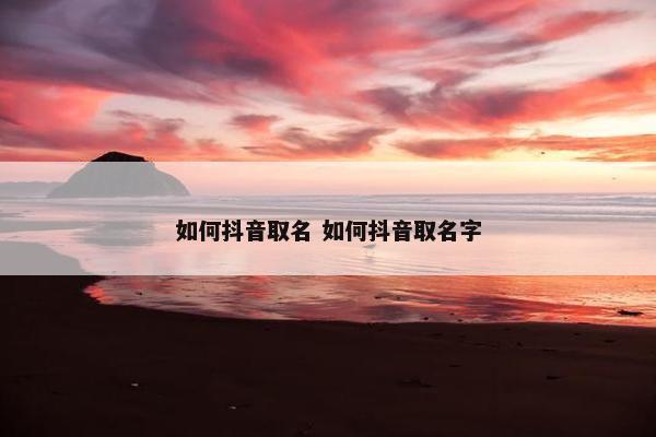 如何抖音取名 如何抖音取名字