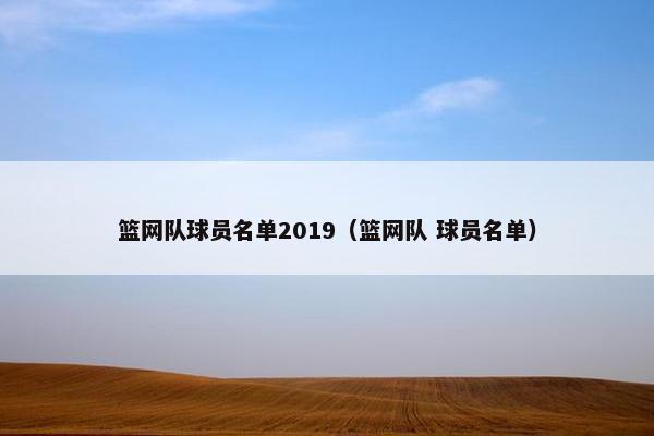 篮网队球员名单2019（篮网队 球员名单）