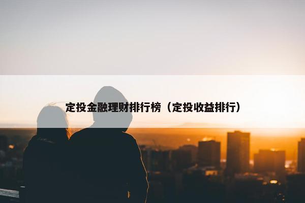 定投金融理财排行榜（定投收益排行）