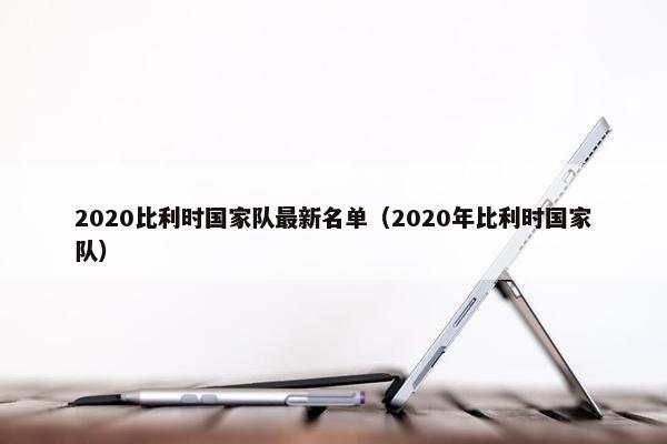 2020比利时国家队最新名单（2020年比利时国家队）