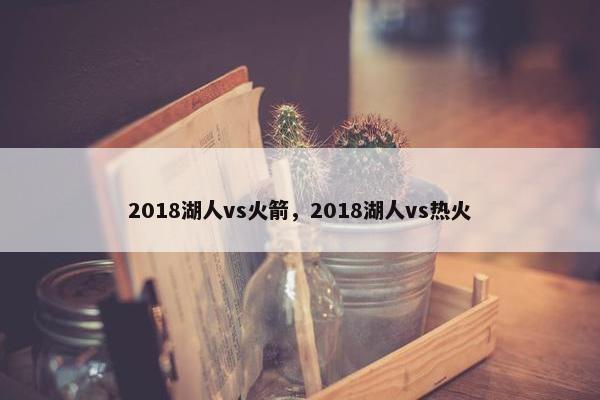 2018湖人vs火箭，2018湖人vs热火