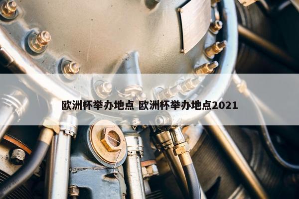 欧洲杯举办地点 欧洲杯举办地点2021