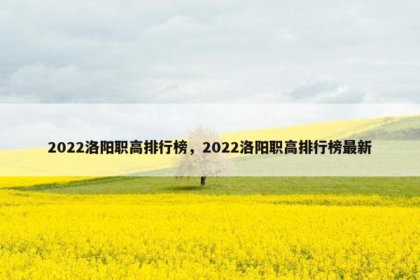 2022洛阳职高排行榜，2022洛阳职高排行榜最新